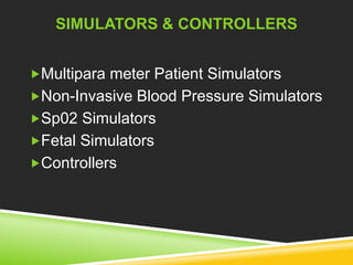 SIMULATORS & CONTROLLERS 
Multipara meter Patient Simulators 
Non-Invasive Blood Pressure Simulators 
Sp02 Simulators 
Fetal Simulators 
Controllers 
 