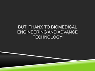 BUT THANX TO BIOMEDICAL 
ENGINEERING AND ADVANCE 
TECHNOLOGY 
 
