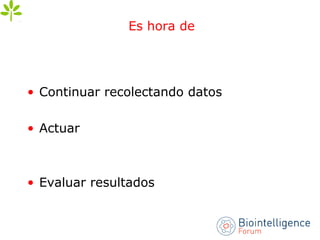 Es hora de
• Continuar recolectando datos
• Actuar
• Evaluar resultados
 
