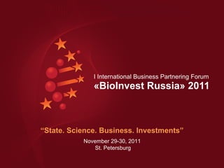 “ State. Science. Business. Investments” I International Business Partnering Forum  «BioInvest Russia» 2011 November 29-30, 2011  St. Petersburg 