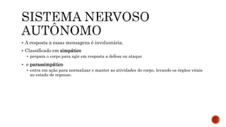  A resposta a essas mensagens é involuntária.
 Classificado em simpático
 prepara o corpo para agir em resposta a defesa ou ataque
 e parassimpático
 entra em ação para normalizar e manter as atividades do corpo, levando os órgãos vitais
ao estado de repouso.
 