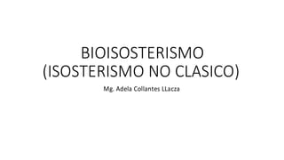 BIOISOSTERISMO
(ISOSTERISMO NO CLASICO)
Mg. Adela Collantes LLacza
 