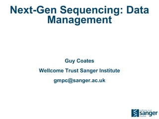Next-Gen Sequencing: Data Management Guy Coates Wellcome Trust Sanger Institute [email_address] 
