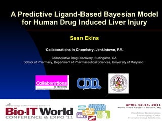 A Predictive Ligand-Based Bayesian Model for Human Drug Induced Liver Injury Sean Ekins Collaborations in Chemistry, Jenkintown, PA. Collaborative Drug Discovery, Burlingame, CA. School of Pharmacy, Department of Pharmaceutical Sciences, University of Maryland.  