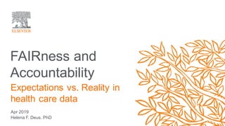 FAIRness and
Accountability
Apr 2019
Helena F. Deus. PhD
Expectations vs. Reality in
health care data
 