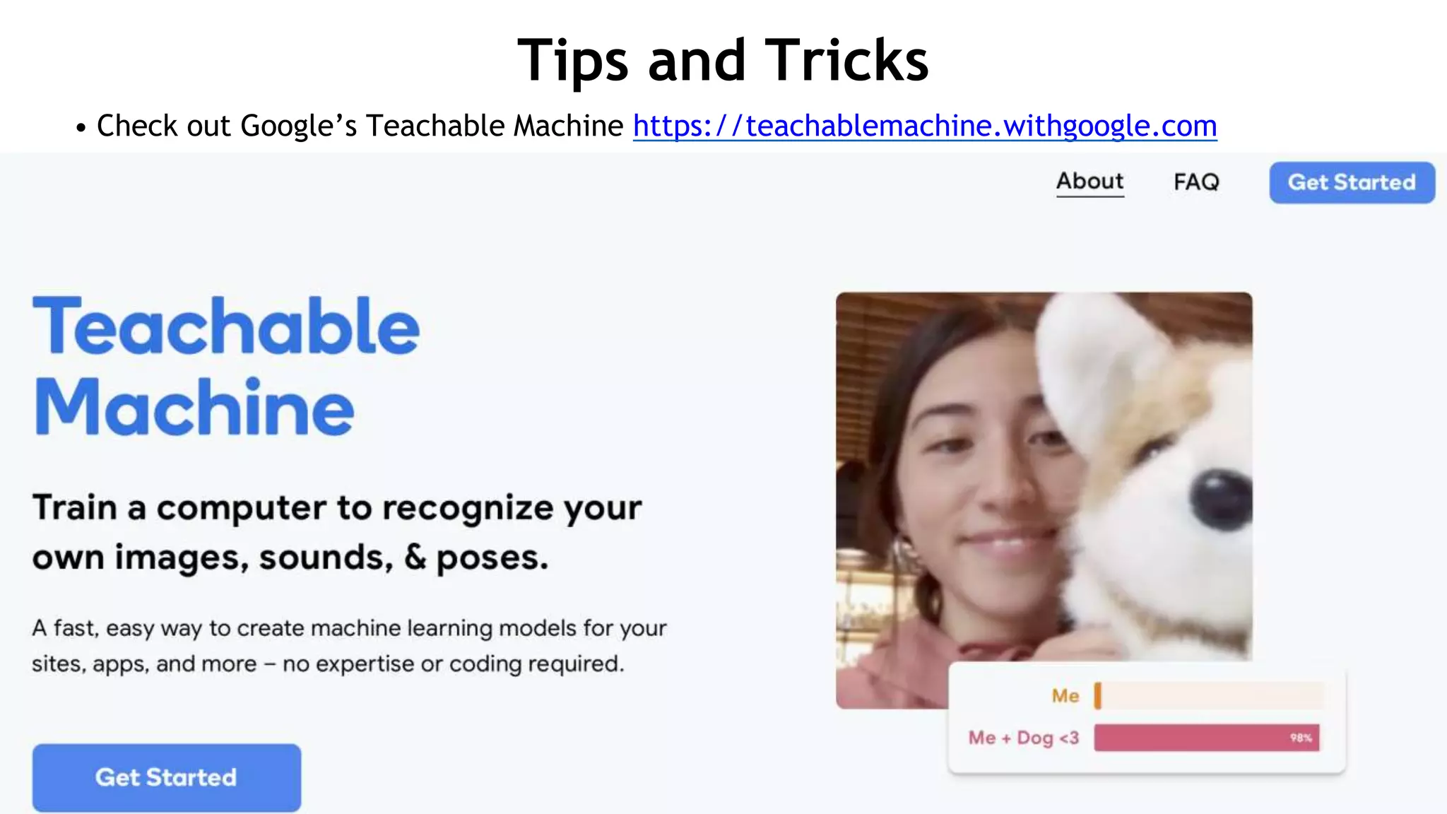 Tips and Tricks
• Check out Google’s Teachable Machine https://teachablemachine.withgoogle.com
 