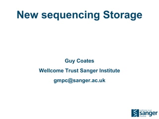 New sequencing Storage Guy Coates Wellcome Trust Sanger Institute [email_address] 