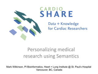 Personalizing medical research using Semantics Mark Wilkinson, PI Bioinformatics, Heart + Lung Institute @ St. Paul’s Hospital Vancouver, BC, Canada 