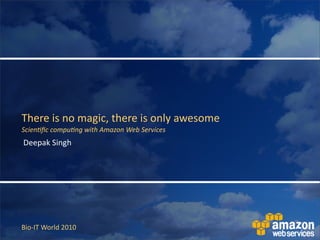 There	
  is	
  no	
  magic,	
  there	
  is	
  only	
  awesome
Scien&ﬁc	
  compu&ng	
  with	
  Amazon	
  Web	
  Services
Deepak	
  Singh




Bio-­‐IT	
  World	
  2010
 
