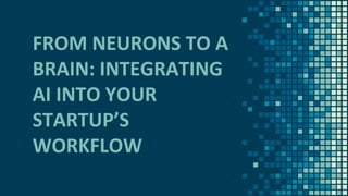 FROM NEURONS TO A
BRAIN: INTEGRATING
AI INTO YOUR
STARTUP’S
WORKFLOW
 