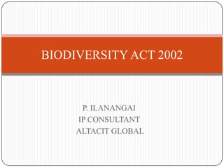 BIODIVERSITY ACT 2002



      P. ILANANGAI
     IP CONSULTANT
     ALTACIT GLOBAL
 