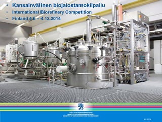 • Kansainvälinen biojalostamokilpailu
• International Biorefinery Competition
• Finland 4.6 – 4.12.2014
4.6.2014
 