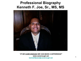 Professional Biography Kenneth F. Joe, Sr., MS, MS “ IF WE  CARE ENOUGH  WE CAN MAKE A DIFFERENCE&quot; www.careenough.net [email_address] 
