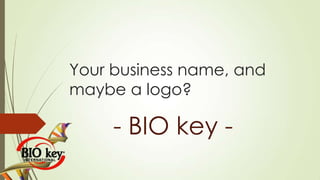 Your business name, and
maybe a logo?

- BIO key -

 