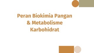 Peran Biokimia Pangan
& Metabolisme
Karbohidrat
 