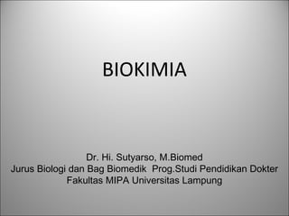 BIOKIMIA
Dr. Hi. Sutyarso, M.Biomed
Jurus Biologi dan Bag Biomedik Prog.Studi Pendidikan Dokter
Fakultas MIPA Universitas Lampung
 