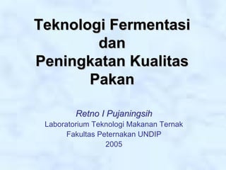 Teknologi Fermentasi
        dan
Peningkatan Kualitas
       Pakan

         Retno I Pujaningsih
 Laboratorium Teknologi Makanan Ternak
       Fakultas Peternakan UNDIP
                  2005
 