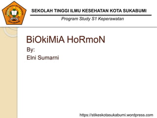 BiOkiMiA HoRmoN
By:
Elni Sumarni
SEKOLAH TINGGI ILMU KESEHATAN KOTA SUKABUMI
Program Study S1 Keperawatan
https://stikeskotasukabumi.wordpress.com
 