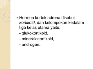  Hormon kortek adrena disebut
kortikoid, dan kelompokan kedalam
tiga kelas utama yaitu;
- glukokortikoid,
- mineralokortikoid,
- androgen.
 