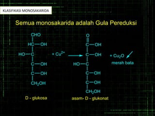 HC
CHO
OH
CHO
C OH
C OH
CH2OH
+ Cu2+
C
O
OH
C OH
CHO
C OH
C OH
CH2OH
+ Cu2O
merah bata
D - glukosa asam- D - glukonat
Semua monosakarida adalah Gula Pereduksi
KLASIFIKASI MONOSAKARIDA
 