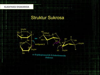 OH O
OH
OH
CH2OH
* 1'
konfigurasi β
α−D-glukopiranosil-β−D-fruktofuranosida
(Sukrosa)
H
H
O
HO
OH
HOH2C
CH2OH
H
CH2OHO
1'
2
HO
O
OH
OH
CH2OH
CH2OH
O
O
α
(β)
H
OH
OH
H
2
Struktur Sukrosa
KLASIFIKASI DISAKARIDA
 