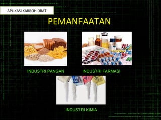 PEMANFAATAN
INDUSTRI PANGAN INDUSTRI FARMASI
INDUSTRI KIMIA
APLIKASI KARBOHIDRAT
 