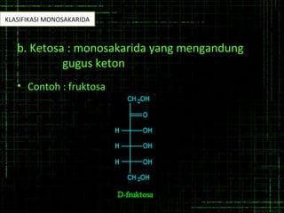 b. Ketosa : monosakarida yang mengandung
gugus keton
• Contoh : fruktosa
KLASIFIKASI MONOSAKARIDA
 