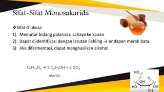 Sifat-Sifat Monosakarida
Sifat Glukosa
1) Memutar bidang polarisasi cahaya ke kanan
2) Dapat diidentifikasi dengan larutan Fehling → endapan merah bata
3) Jika difermentasi, dapat menghasilkan alkohol
 