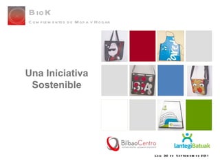 Loiu  30  de  Septiembre de 2011 Una Iniciativa Sostenible BioK Complementos de Moda y Hogar 