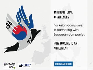 W	
  
INTERCULTURAL
CHALLENGES
HOW TO COME TO AN
AGREEMENT
For Asian companies
in partnering with
European companies
Christian Hofer
 