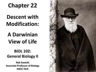 Descent withDescent with
Modification:Modification:
A DarwinianA Darwinian
View of LifeView of Life
BIOLBIOL 102:102:
General Biology IIGeneral Biology II
ChapterChapter 2222
RobRob SwatskiSwatski
Associate ProfessorAssociate Professor of Biologyof Biology
HACCHACC--YorkYork
 