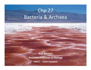 Chp 27
Bacteria & Archaea
Rob Swatski
Assistant Professor of Biology
HACC – York Campus
 