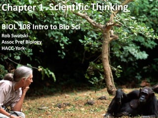 Scientific ThinkingScientific Thinking
BIOLBIOL 108 Intro to Bio108 Intro to Bio SciSci
Chapter 1Chapter 1
RobRob SwatskiSwatski
Assoc Prof BiologyAssoc Prof Biology
HACCHACC--YorkYork
1
 