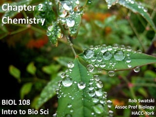 Chemistry
BIOL 108
Intro to Bio Sci
Chapter 2
Rob Swatski
Assoc Prof Biology
HACC-York1
 