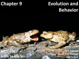 Evolution andEvolution and
BehaviorBehavior
BIOLBIOL 108108
Intro to BioIntro to Bio SciSci
Chapter 9Chapter 9
RobRob SwatskiSwatski
Assoc Prof BiologyAssoc Prof Biology
HACCHACC--YorkYork1
 