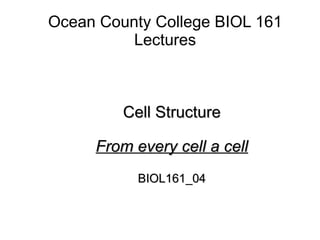 Ocean County College BIOL 161 Lectures Cell Structure From every cell a cell BIOL161_04 