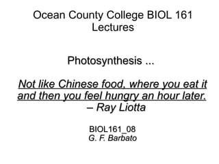 Ocean County College BIOL 161 Lectures Photosynthesis ...  Not like Chinese food, where you eat it and then you feel hungry an hour later.   – Ray Liotta BIOL161_08 G. F. Barbato 