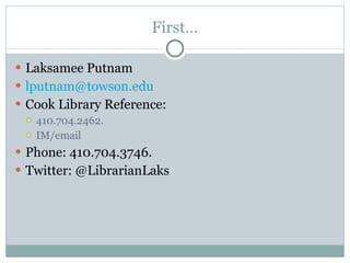 First… Laksamee Putnam [email_address] Cook Library Reference: 410.704.2462. IM/email Phone: 410.704.3746. Twitter: @LibrarianLaks 