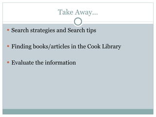 Take Away… Search strategies and Search tips Finding books/articles in the Cook Library Evaluate the information 