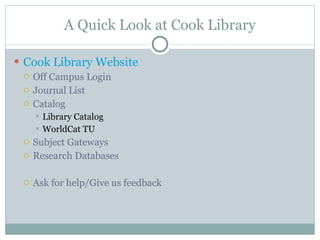 A Quick Look at Cook Library Cook Library Website Off Campus Login Journal List Catalog Library Catalog WorldCat TU Subject Gateways Research Databases Ask for help/Give us feedback 