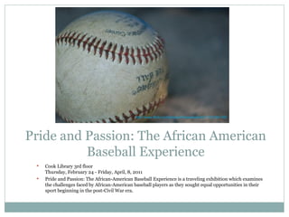Pride and Passion: The African American Baseball Experience ,[object Object],[object Object],http://www.flickr.com/photos/theseanster93/1152356149/   