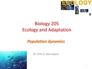 11
Biology 205
Ecology and Adaptation
Population dynamics
Dr. Erik D. Davenport
1
 