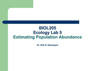 BIOL205
Ecology Lab 5
Estimating Population Abundance
Dr. Erik D. Davenport
 