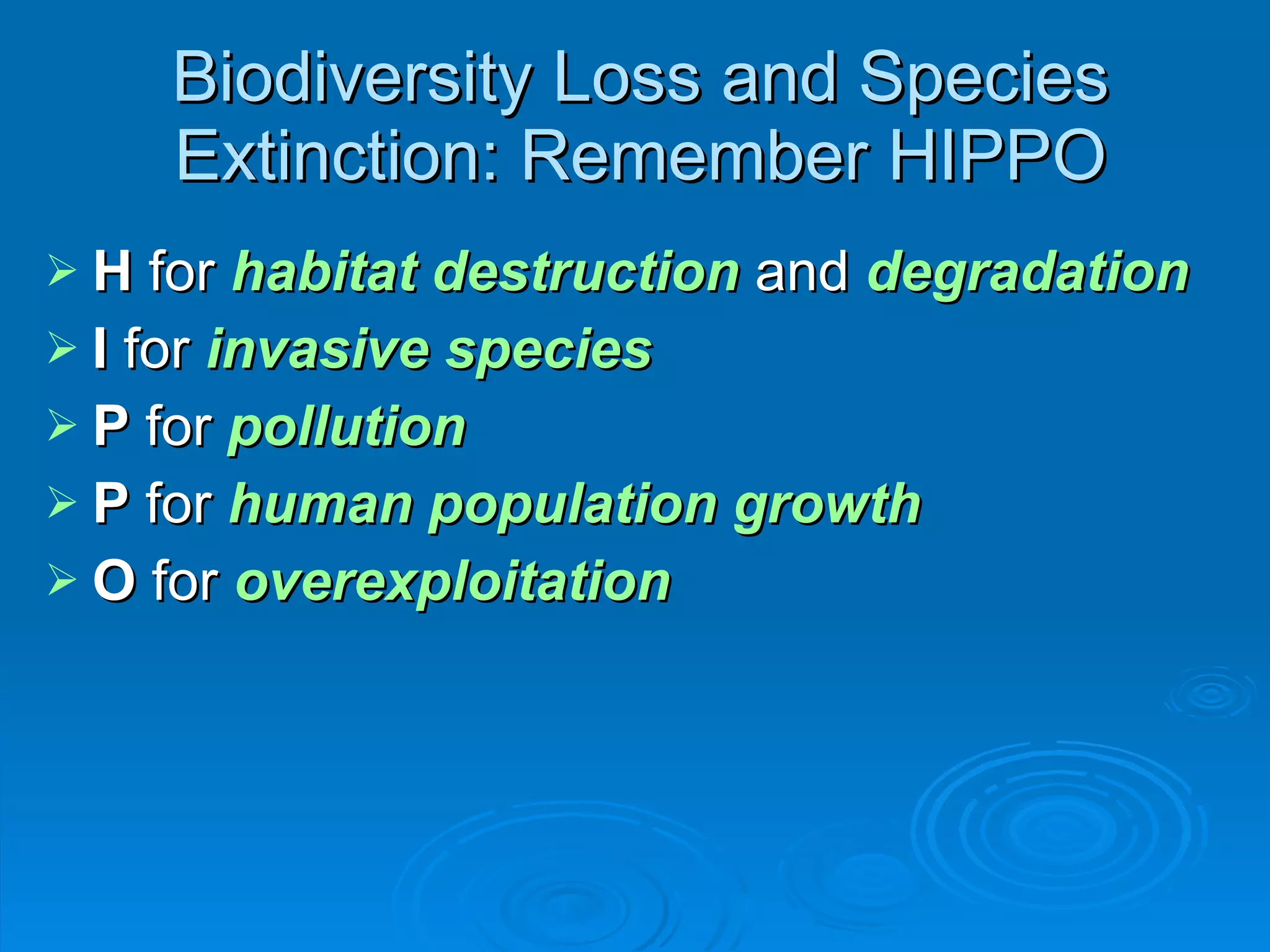 Biodiversity Loss and Species Extinction: Remember HIPPO H  for  habitat destruction  and  degradation I  for  invasive species P  for  pollution P  for  human population growth O  for  overexploitation 