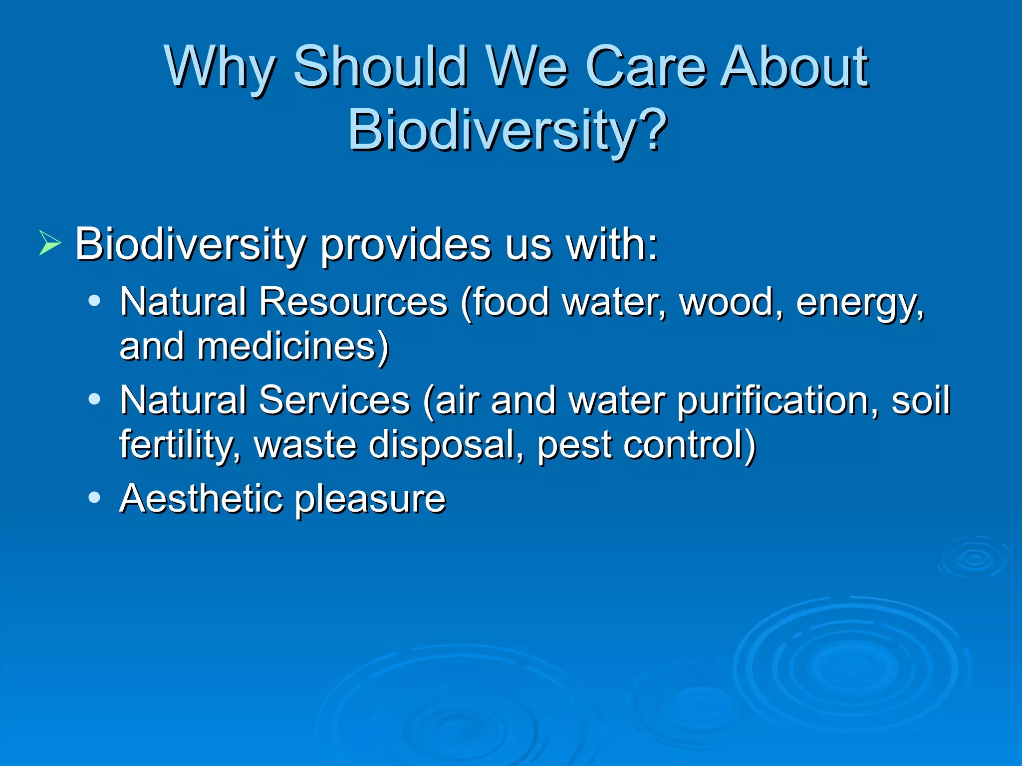 Why Should We Care About Biodiversity?  Biodiversity provides us with: Natural Resources (food water, wood, energy, and medicines) Natural Services (air and water purification, soil fertility, waste disposal, pest control) Aesthetic pleasure 