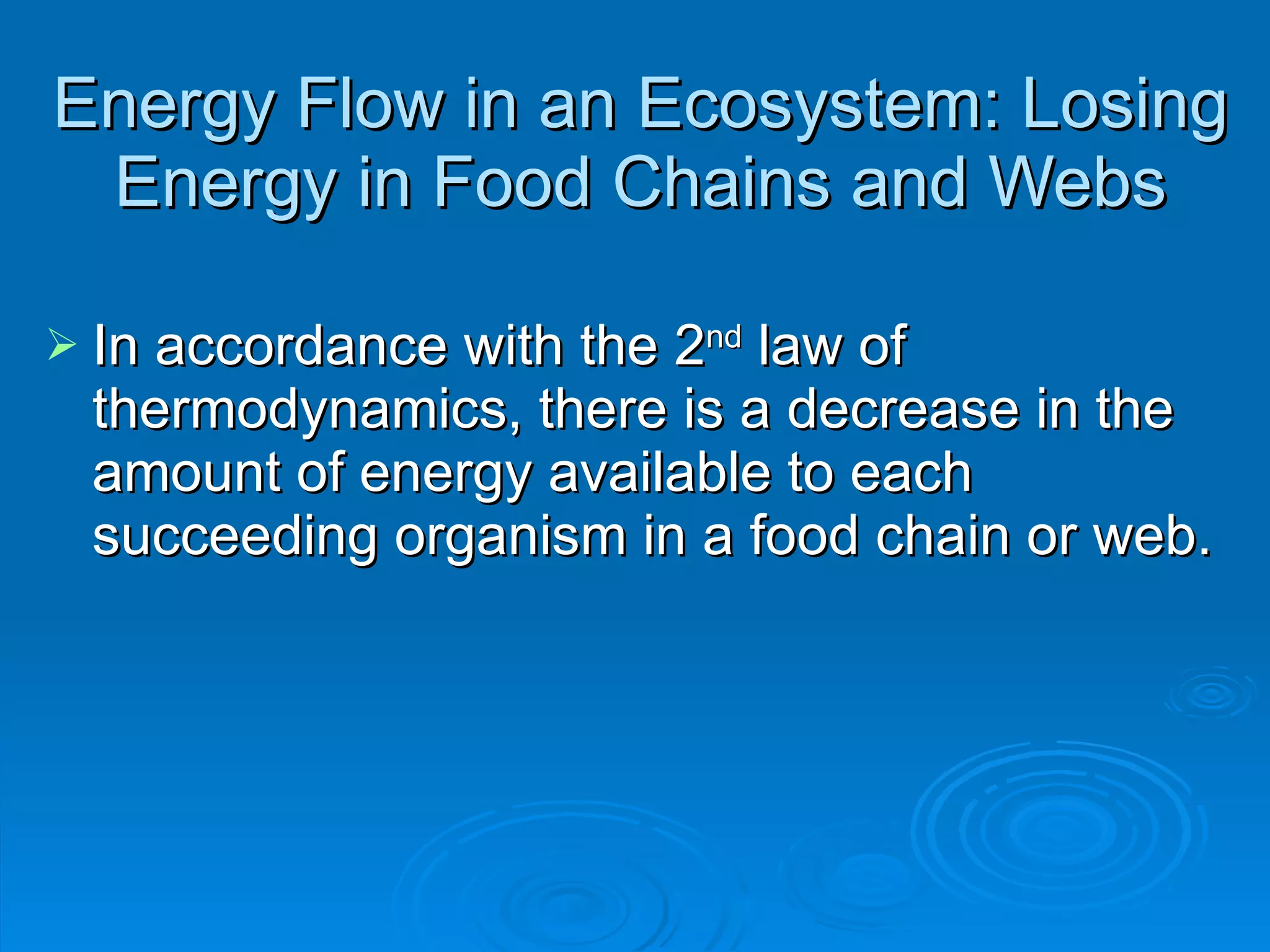 Energy Flow in an Ecosystem: Losing Energy in Food Chains and Webs In accordance with the 2 nd  law of thermodynamics, there is a decrease in the amount of energy available to each succeeding organism in a food chain or web. 