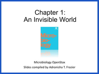Chapter 1:
An Invisible World
Microbiology OpenStax
Slides compiled by Adronisha T. Frazier
 