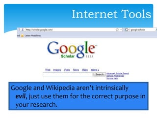 Google and Wikipedia aren’t intrinsically
evil, just use them for the correct purpose in
your research.
Internet Tools
 