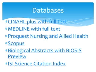 CINAHL plus with full text
MEDLINE with full text
Proquest Nursing and Allied Health
Scopus
Biological Abstracts with BIOSIS
Preview
ISI Science Citation Index
Databases
 