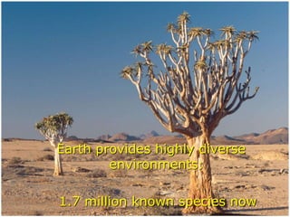 Earth provides highly diverse
environments:
1.7 million known species now
 